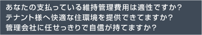 あなたの支払っている維持管理費用は適正ですか？テナント様へ快適な住環境を提供できますか？管理会社に任せっきりで自信が持てますか？