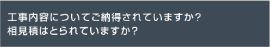 工事内容についてご納得されていますか？相見積はとられていますか？